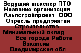 Ведущий инженер ПТО › Название организации ­ Альпстройпроект, ООО › Отрасль предприятия ­ Строительство › Минимальный оклад ­ 30 000 - Все города Работа » Вакансии   . Владимирская обл.,Вязниковский р-н